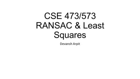 CSE 473/573 RANSAC & Least Squares Devansh Arpit.