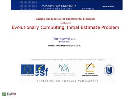Binding and Kinetics for Experimental Biologists Lecture 2 Evolutionary Computing : Initial Estimate Problem Petr Kuzmič, Ph.D. BioKin, Ltd. WATERTOWN,