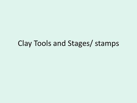 Clay Tools and Stages/ stamps. Stages of Clay Objective: You will predict the meaning for the stages of clay in order to state what level of moisture.