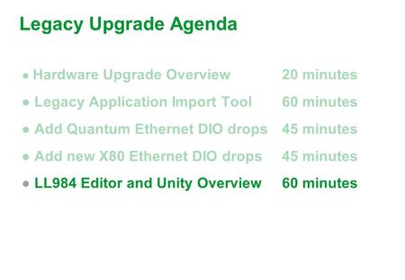 ● Hardware Upgrade Overview20 minutes ● Legacy Application Import Tool60 minutes ● Add Quantum Ethernet DIO drops 45 minutes ● Add new X80 Ethernet DIO.