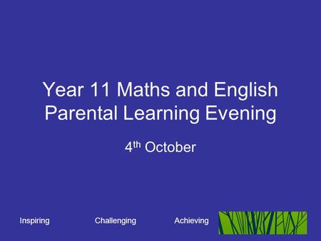 Inspiring Challenging Achieving Year 11 Maths and English Parental Learning Evening 4 th October.