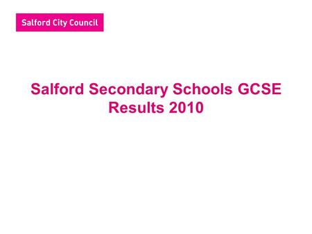 Salford Secondary Schools GCSE Results 2010. Headlines Provisional results indicate that 50% students gained 5+A*-C including English and maths, an improvement.