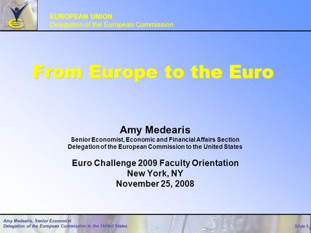 Slide 1 Amy Medearis, Senior Economist Delegation of the European Commission to the United States From Europe to the Euro Amy Medearis Senior Economist,