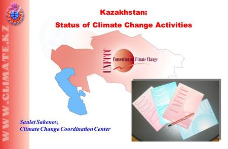 Kazakhstan: Status of Climate Change Activities Saulet Sakenov, Climate Change Coordination Center.