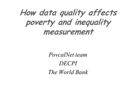 How data quality affects poverty and inequality measurement PovcalNet team DECPI The World Bank.