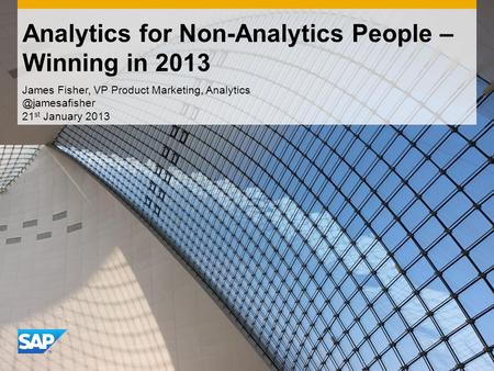 James Fisher, VP Product Marketing, 21 st January 2013 Analytics for Non-Analytics People – Winning in 2013.