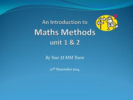 By Year 11 MM Team 17 th November 2014. Maths Methods unit 1 & 2 consists of  in-class teaching & learning  outcome tasks  outcome tests  Analysis.