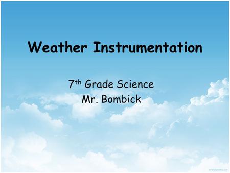 Weather Instrumentation 7 th Grade Science Mr. Bombick.