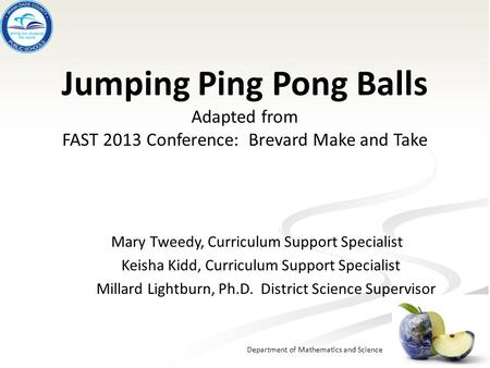 Department of Mathematics and Science Jumping Ping Pong Balls Adapted from FAST 2013 Conference: Brevard Make and Take Mary Tweedy, Curriculum Support.