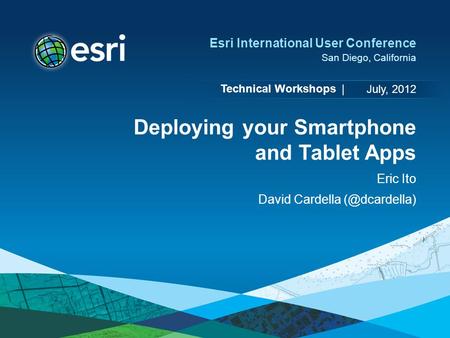 Technical Workshops | Esri International User Conference San Diego, California Deploying your Smartphone and Tablet Apps Eric Ito David Cardella