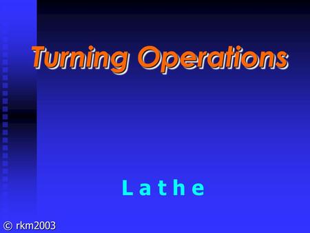 Turning Operations L a t h e.