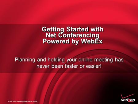 © 2006. Verizon.Business All Rights Reserved. 00/00/06 Getting Started with Net Conferencing Powered by WebEx Getting Started with Net Conferencing Powered.