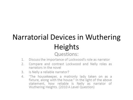 Narratorial Devices in Wuthering Heights Questions: 1.Discuss the importance of Lockwood’s role as narrator 2.Compare and contrast Lockwood and Nelly roles.