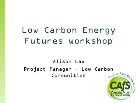 Low Carbon Energy Futures workshop Alison Lax Project Manager – Low Carbon Communities.
