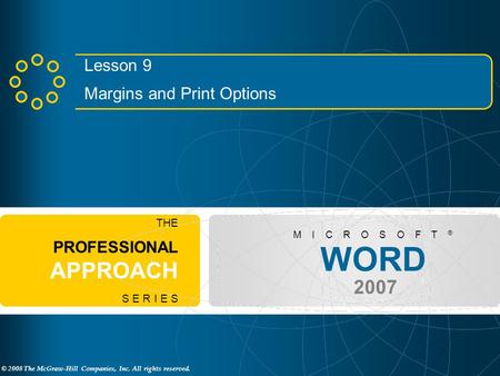 © 2008 The McGraw-Hill Companies, Inc. All rights reserved. WORD 2007 M I C R O S O F T ® THE PROFESSIONAL APPROACH S E R I E S Lesson 9 Margins and Print.