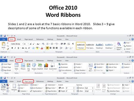 Office 2010 Word Ribbons Slides 1 and 2 are a look at the 7 basic ribbons in Word 2010. Slides 3 – 9 give descriptions of some of the functions available.
