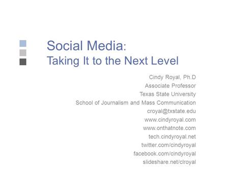 Social Media : Taking It to the Next Level Cindy Royal, Ph.D Associate Professor Texas State University School of Journalism and Mass Communication