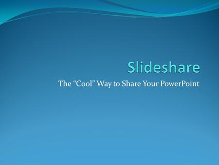 The “Cool” Way to Share Your PowerPoint. Slideshare 1. Go to  2. Sign up for a free account – Click.