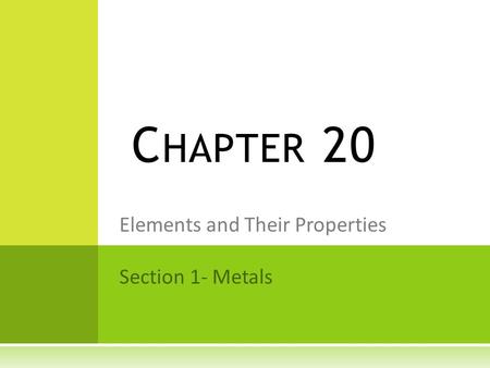 Elements and Their Properties Section 1- Metals C HAPTER 20.