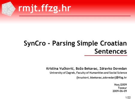 NooJ2009 Tozeur 2009-06-09 1/22 SynCro - Parsing Simple Croatian Sentences Kristina Vučković, Božo Bekavac, Zdravko Dovedan University of Zagreb, Faculty.