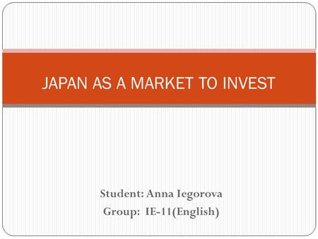 Student: Anna Iegorova Group: IE-11(English) JAPAN AS A MARKET TO INVEST.