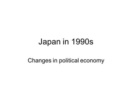 Japan in 1990s Changes in political economy. Challenges to stability of equilibrium –domestic socioeconomic or political problems –external economic or.