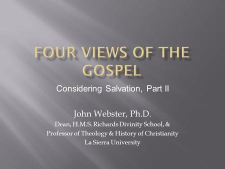 Considering Salvation, Part II John Webster, Ph.D. Dean, H.M.S. Richards Divinity School, & Professor of Theology & History of Christianity La Sierra University.