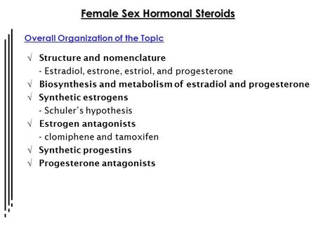 Female Sex Hormonal Steroids Overall Organization of the Topic  Structure and nomenclature - Estradiol, estrone, estriol, and progesterone  Biosynthesis.