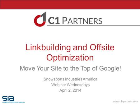 Www.c1-partners.com Linkbuilding and Offsite Optimization Move Your Site to the Top of Google! Snowsports Industries America Webinar Wednesdays April 2,