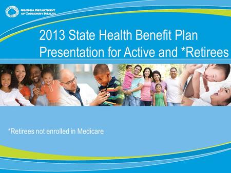 0 *Retirees not enrolled in Medicare 2013 State Health Benefit Plan Presentation for Active and *Retirees.