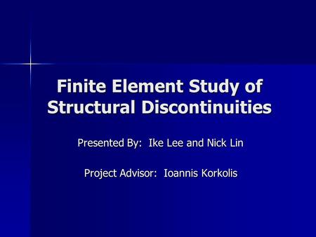 Finite Element Study of Structural Discontinuities Presented By: Ike Lee and Nick Lin Project Advisor: Ioannis Korkolis.