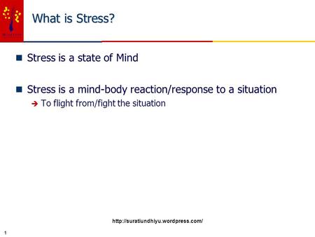 1 What is Stress? n Stress is a state of Mind n Stress is a mind-body reaction/response to a situation è To flight from/fight the situation
