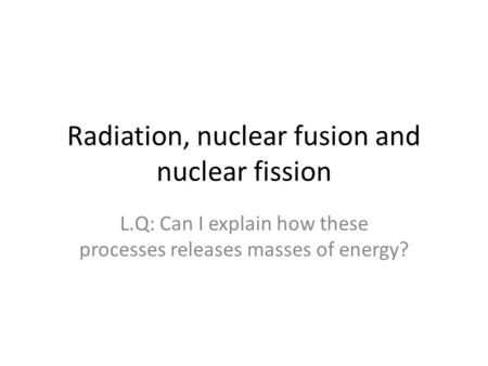 Radiation, nuclear fusion and nuclear fission