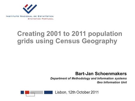 Lisbon, 12th October 2011 Creating 2001 to 2011 population grids using Census Geography Bart-Jan Schoenmakers Department of Methodology and Information.