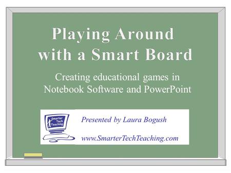 Creating educational games in Notebook Software and PowerPoint Presented by Laura Bogush www.SmarterTechTeaching.com.