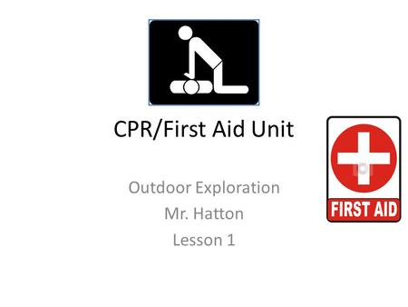 CPR/First Aid Unit Outdoor Exploration Mr. Hatton Lesson 1.