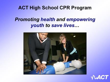 ACT High School CPR Program Promoting health and empowering youth to save lives…