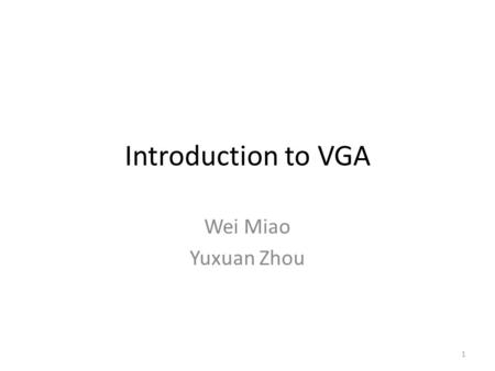 Introduction to VGA Wei Miao Yuxuan Zhou 1. 2 VGA VGA = Video Graphics Array Introduced by IBM in 1987, still using today All points addressable Transmitting.