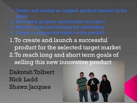 1.Create and market an original product created by the group 2.Determine purpose and benefits of project 3.Identify target and strategy for advertising.
