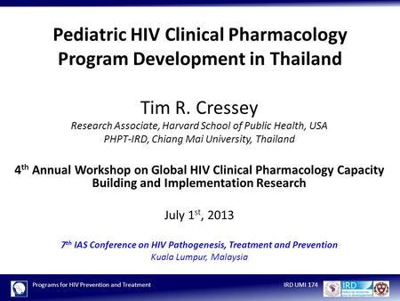 Programs for HIV Prevention and TreatmentIRD UMI 174 Pediatric HIV Clinical Pharmacology Program Development in Thailand Tim R. Cressey Research Associate,