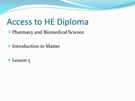 Access to HE Diploma Pharmacy and Biomedical Science Introduction to Matter Lesson 5.