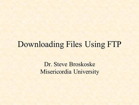 Downloading Files Using FTP Dr. Steve Broskoske Misericordia University.