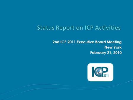 2nd ICP 2011 Executive Board Meeting New York February 21, 2010.