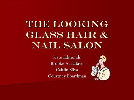 The Looking Glass Hair & Nail Salon Kate Edmonds Brooke A. Lafave Caitlin Silva Courtney Boardman.
