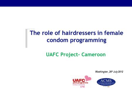 The role of hairdressers in female condom programming Washington, 26 th July 2012 UAFC Project- Cameroon.