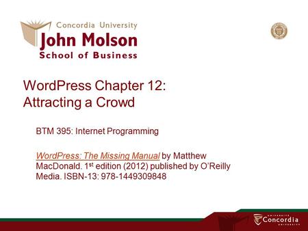 WordPress Chapter 12: Attracting a Crowd BTM 395: Internet Programming WordPress: The Missing ManualWordPress: The Missing Manual by Matthew MacDonald.