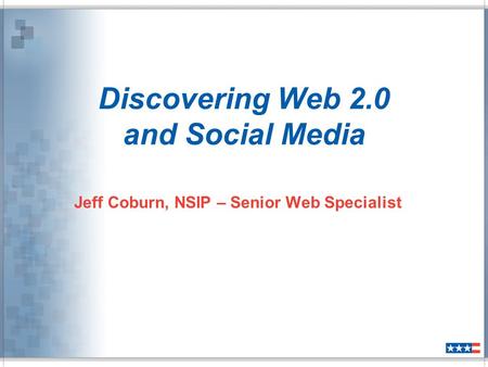 Discovering Web 2.0 and Social Media Jeff Coburn, NSIP – Senior Web Specialist.