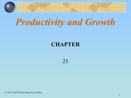 1 Productivity and Growth CHAPTER 21 © 2003 South-Western/Thomson Learning.