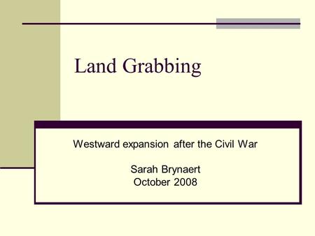 Land Grabbing Westward expansion after the Civil War Sarah Brynaert October 2008.