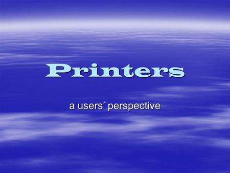 Printers a users’ perspective. There are two major types  Laser  Inkjet (or bubble-jet)